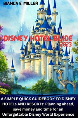 Disney Hotel Guide2023: A SIMPLE QUICK GUIDEBOOK TO DISNEY HOTELs AND RESORTs: Planning ahead, save money and time for an Unforgettable Disney by Samuel, D.