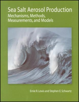 Sea Salt Aerosol Production: Mechanisms, Methods, Measurements, and Models by Lewis, Ernie R.