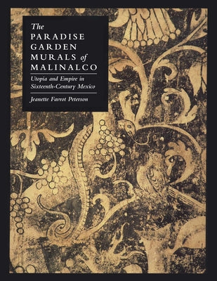 The Paradise Garden Murals of Malinalco: Utopia and Empire in Sixteenth-Century Mexico by Peterson, Jeanette Favrot