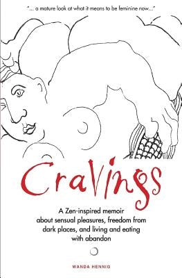 Cravings: A Zen-inspired memoir about sensual pleasures, freedom from dark places, and living and eating with abandon by Hennig, Wanda