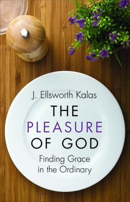 The Pleasure of God: Finding Grace in the Ordinary by Kalas, J. Ellsworth
