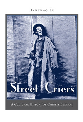 Street Criers: A Cultural History of Chinese Beggars by Lu, Hanchao