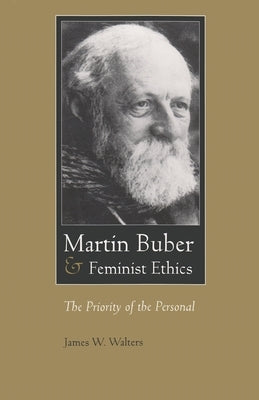 Martin Buber & Feminist Ethics: The Priority of the Personal by Walters, James W.