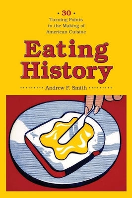 Eating History: Thirty Turning Points in the Making of American Cuisine by Smith, Andrew