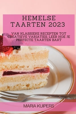 Hemelse Taarten 2023: Van Klassieke Recepten tot Creatieve Variaties, Leer Hoe je Perfecte Taarten Bakt by Kuipers, Maria