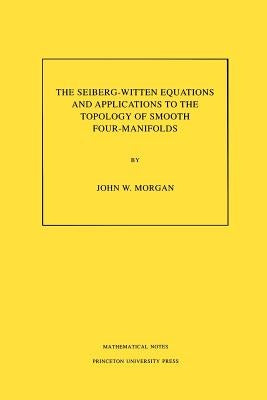 The Seiberg-Witten Equations and Applications to the Topology of Smooth Four-Manifolds. (Mn-44), Volume 44 by Morgan, John W.