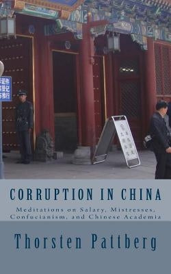 Corruption in China: Meditations on Salary, Mistresses, Confucianism, and Chinese Academia by Pattberg, Thorsten
