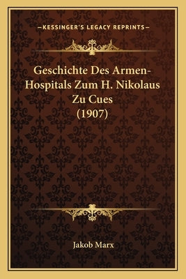 Geschichte Des Armen-Hospitals Zum H. Nikolaus Zu Cues (1907) by Marx, Jakob