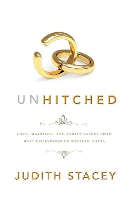 Unhitched: Love, Marriage, and Family Values from West Hollywood to Western China by Stacey, Judith