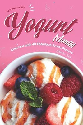 National Frozen Yogurt Month!: Chill Out with 40 Fabulous FroYo Flavors by Tosch, Christina