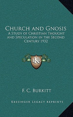Church and Gnosis: A Study of Christian Thought and Speculation in the Second Century 1932 by Burkitt, F. Crawford