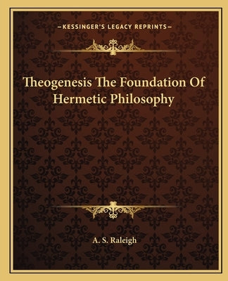 Theogenesis the Foundation of Hermetic Philosophy by Raleigh, A. S.