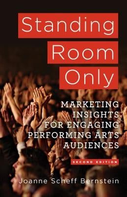 Standing Room Only: Marketing Insights for Engaging Performing Arts Audiences by Bernstein, J.