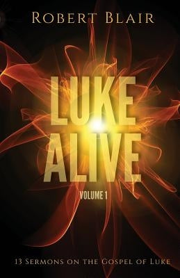 Luke Alive Volume 1: 13 sermons based on the Gospel of Luke by Blair, Robert