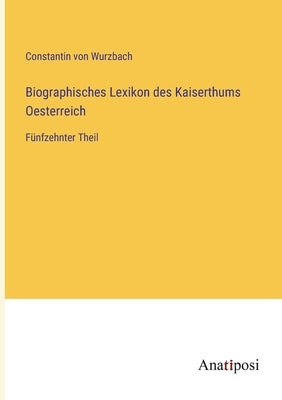 Biographisches Lexikon des Kaiserthums Oesterreich: Fünfzehnter Theil by Wurzbach, Constantin Von