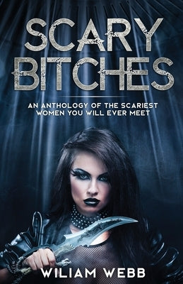 Scary Bitches: An Anthology of the Scariest Women You Will Ever Meet by Webb, William