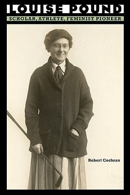 Louise Pound: Scholar, Athlete, Feminist Pioneer by Cochran, Robert