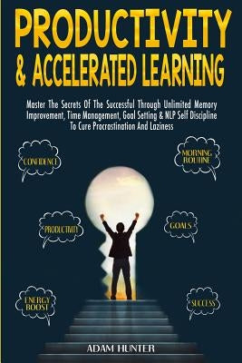 Productivity & Accelerated Learning: Master The Secrets Of The Successful Through Unlimited Memory Improvement, Time Management, Goal Setting & NLP Se by Hunter, Adam