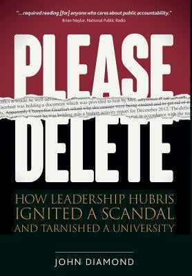 Please Delete: How Leadership Hubris Ignited a Scandal and Tarnished a University by Diamond, John Nathan