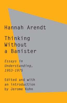 Thinking Without a Banister: Essays in Understanding, 1953-1975 by Arendt, Hannah