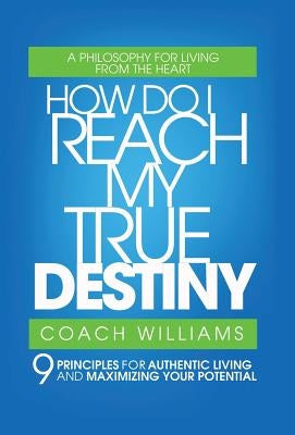 How Do I Reach My True Destiny: 9 Principles for Authentic Living and Maximizing Your Potential by Williams, Vincent T.