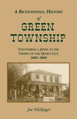 A Bicentennial History of Green Township: Uncovering a Jewel in the Crown of the Queen City, 1809-2009 by Flickinger, Joe