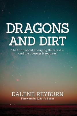 Dragons and Dirt: The truth about changing the world - and the courage it requires by Reyburn, Dalene