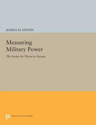 Measuring Military Power: The Soviet Air Threat to Europe by Epstein, Joshua M.