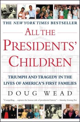 All the Presidents' Children: Triumph and Tragedy in the Lives of America's First Families by Wead, Doug