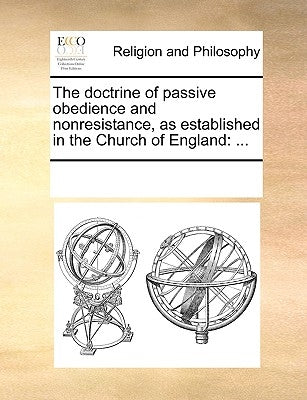 The Doctrine of Passive Obedience and Nonresistance, as Established in the Church of England: ... by Multiple Contributors