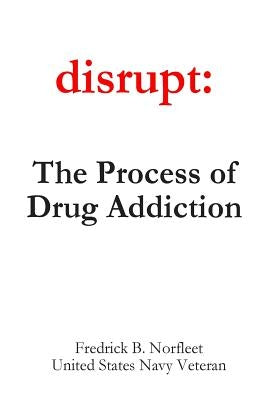 Disrupt: The Process of Drug Addiction by Norfleet, Fredrick B.