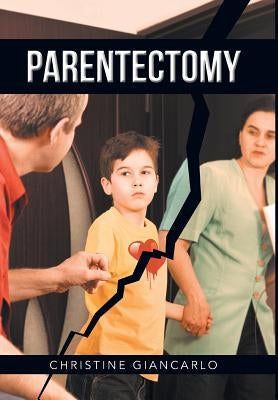 Parentectomy: A narrative ethnography of 30 cases of parental alienation and what to do about it by Giancarlo, Christine