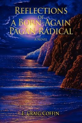 Reflections of a Born-Again Pagan Radical by Coffin, E. Craig