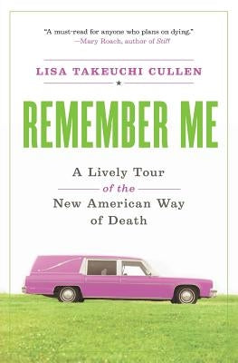 Remember Me: A Lively Tour of the New American Way of Death by Cullen, Lisa Takeuchi