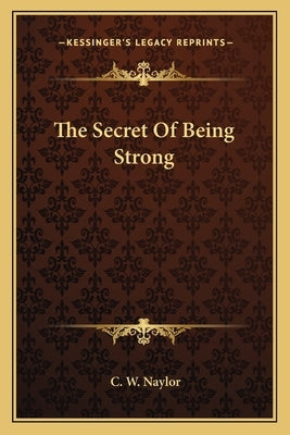 The Secret of Being Strong by Naylor, C. W.