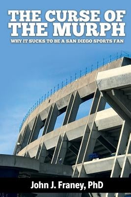 The Curse of The Murph: Why it Sucks to be a San Diego Sports Fan by Franey, John J.