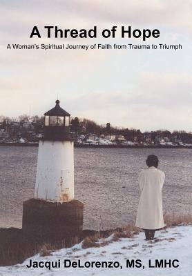 A Thread of Hope: A Woman's Spiritual Journey of Faith from Trauma to Triumph by Delorenzo, Jacqui
