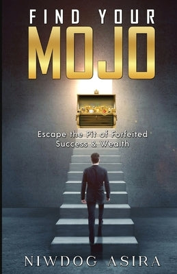 Find Your Mojo: Escape the Pit of Forfeited Success & Wealth by Asira, Niwdog