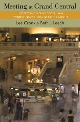 Meeting at Grand Central: Understanding the Social and Evolutionary Roots of Cooperation by Cronk, Lee
