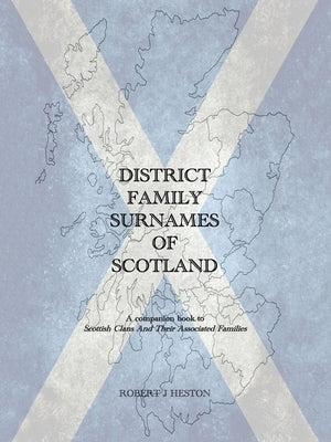 District Family Surnames of Scotland: A Companion Book to Scottish Clans and Their Associated Families by Heston, Robert J.