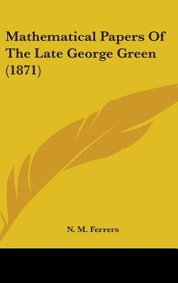 Mathematical Papers Of The Late George Green (1871) by Ferrers, N. M.