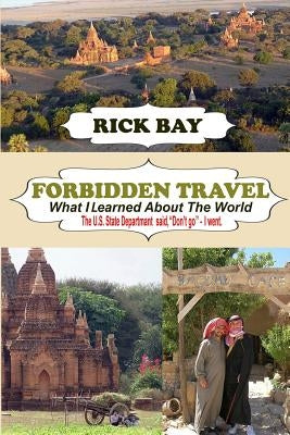 Forbidden Travel: What I Learned About The World: The U.S. State Department said, "Don't go" - I Went by Bay, Rick