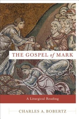 The Gospel of Mark: A Liturgical Reading by Bobertz, Charles A.