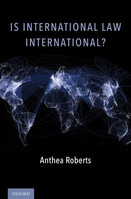 Is International Law International? by Roberts, Anthea