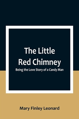The Little Red Chimney: Being the Love Story of a Candy Man by Finley Leonard, Mary