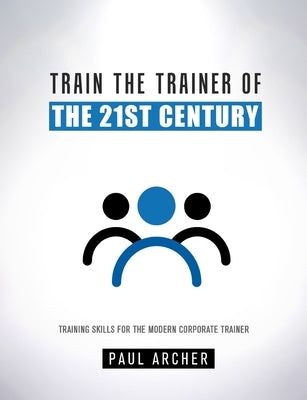 Train the Trainer of the 21st Century by Archer, Paul
