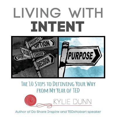 Living with Intent: The 10 Steps to Defining Your Why from My Year of Ted by Dunn, Kylie