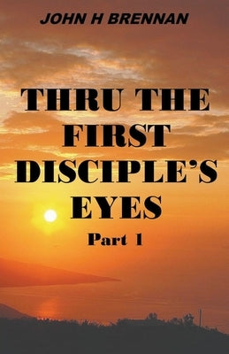 Thru the First Disciple's Eyes by Brennan, John H.