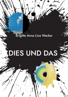 Dies und Das...aus meiner Welt: Erzählungen - Bilder - Gedichte by Wacker, Brigitte Anna Lina