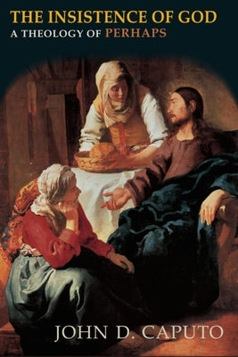 The Insistence of God: A Theology of Perhaps by Caputo, John D.